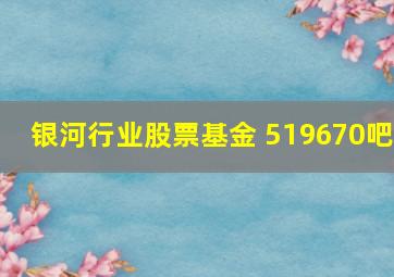 银河行业股票基金 519670吧